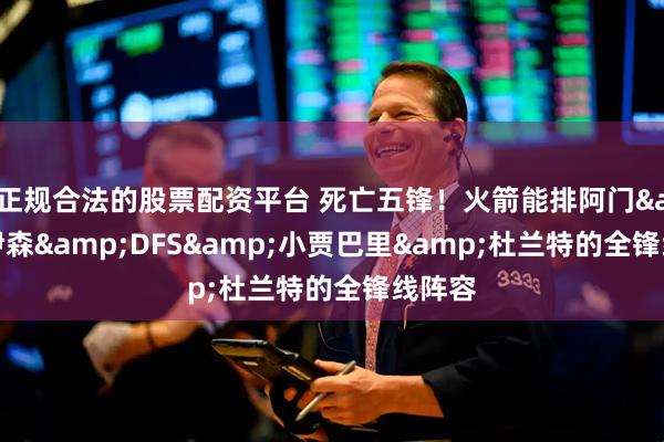 正规合法的股票配资平台 死亡五锋！火箭能排阿门&伊森&DFS&小贾巴里&杜兰特的全锋线阵容