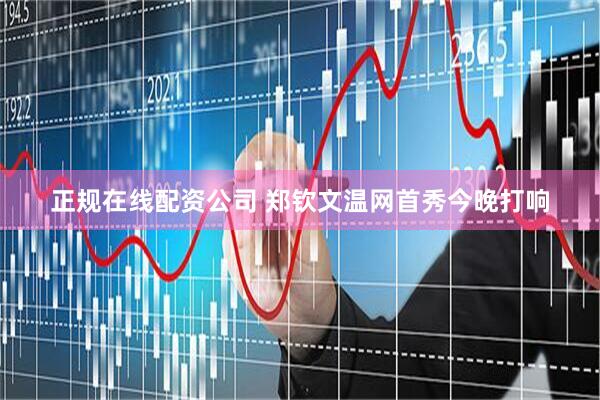 正规在线配资公司 郑钦文温网首秀今晚打响