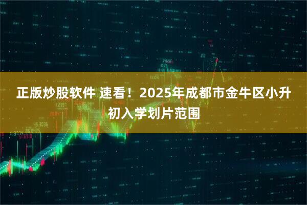 正版炒股软件 速看！2025年成都市金牛区小升初入学划片范围