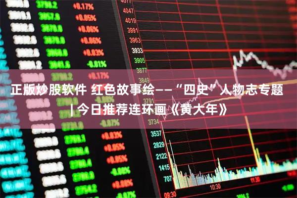 正版炒股软件 红色故事绘——“四史”人物志专题 | 今日推荐连环画《黄大年》